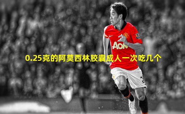 0.25克的阿莫西林胶囊成人一次吃几个