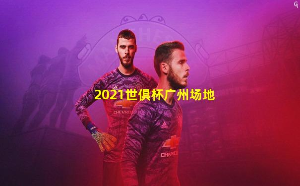 2021世俱杯广州场地