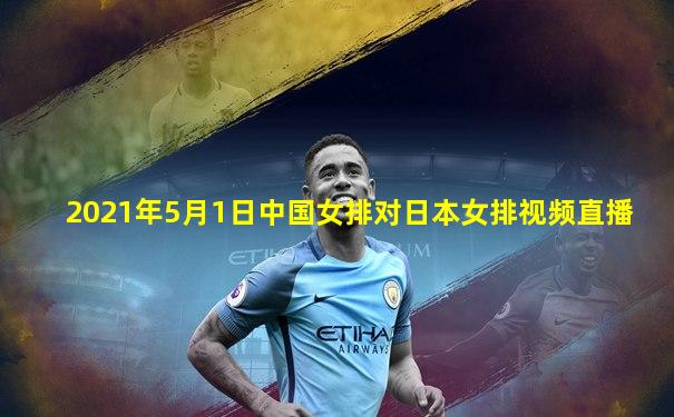 2021年5月1日中国女排对日本女排视频直播