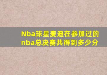 Nba球星麦迪在参加过的nba总决赛共得到多少分