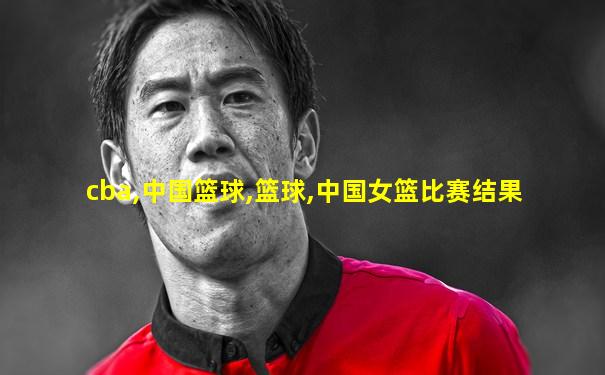 cba,中国篮球,篮球,中国女篮比赛结果