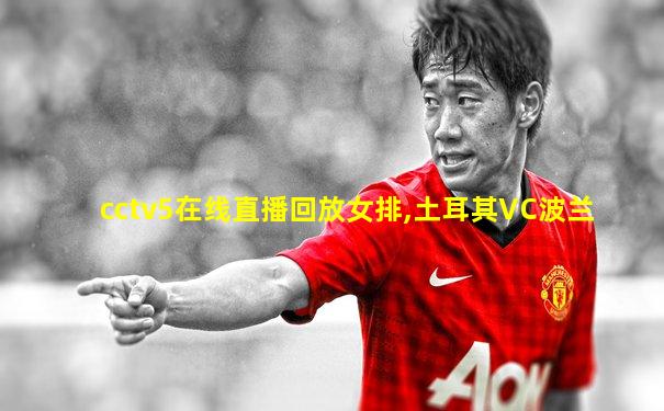 cctv5在线直播回放女排,土耳其VC波兰