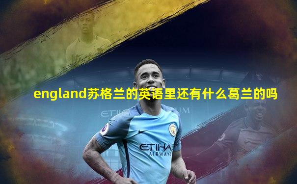 england苏格兰的英语里还有什么葛兰的吗