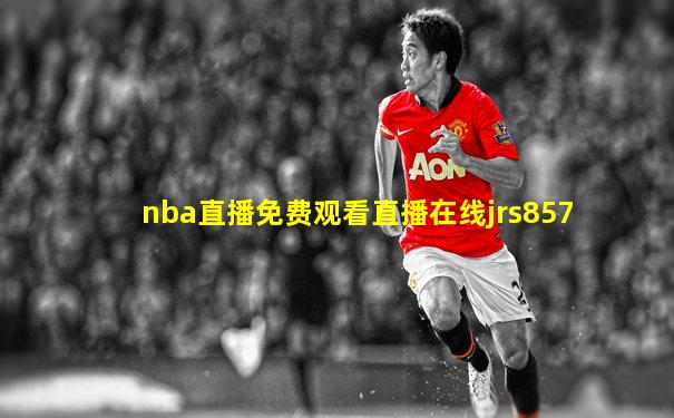 nba直播免费观看直播在线jrs857