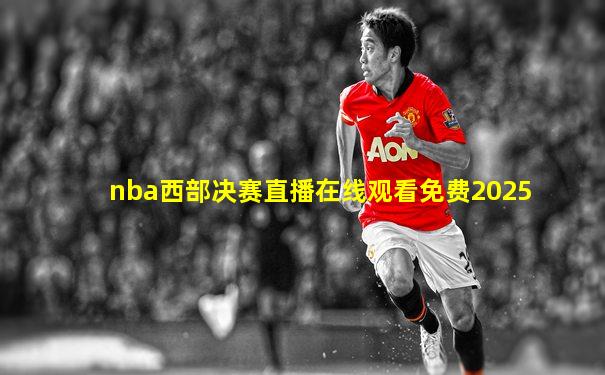 nba西部决赛直播在线观看免费2025