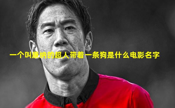 一个叫康纳的超人带着一条狗是什么电影名字