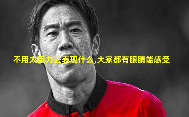不用太用力去表现什么,大家都有眼睛能感受