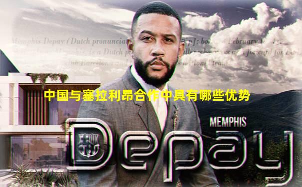 中国与塞拉利昂合作中具有哪些优势