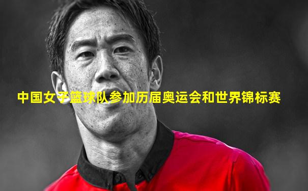 中国女子篮球队参加历届奥运会和世界锦标赛