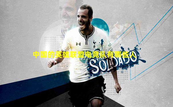 中国的英雄联盟电竞队有哪些人