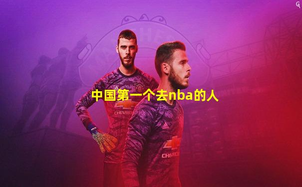 中国第一个去nba的人