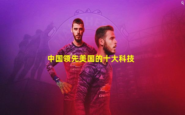 中国领先美国的十大科技