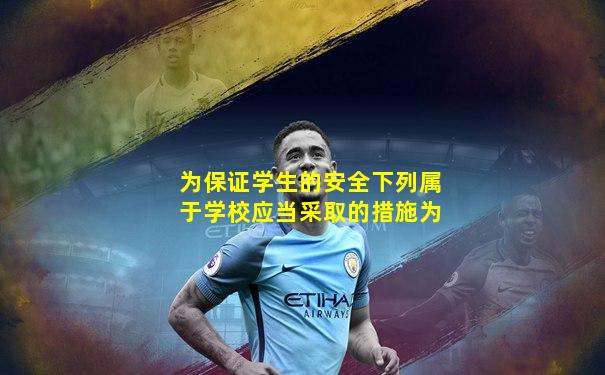 为保证学生的安全下列属于学校应当采取的措施为
