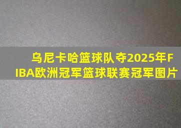 乌尼卡哈篮球队夺2025年FIBA欧洲冠军篮球联赛冠军图片