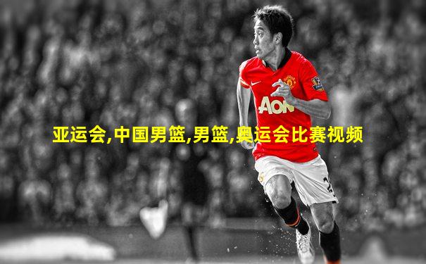亚运会,中国男篮,男篮,奥运会比赛视频