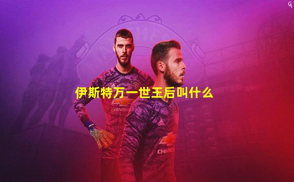 伊斯特万一世王后叫什么