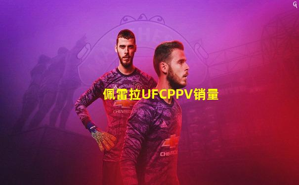 佩雷拉UFCPPV销量