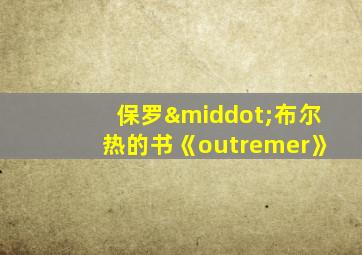 保罗·布尔热的书《outremer》