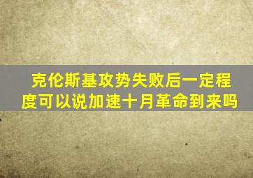 克伦斯基攻势失败后一定程度可以说加速十月革命到来吗