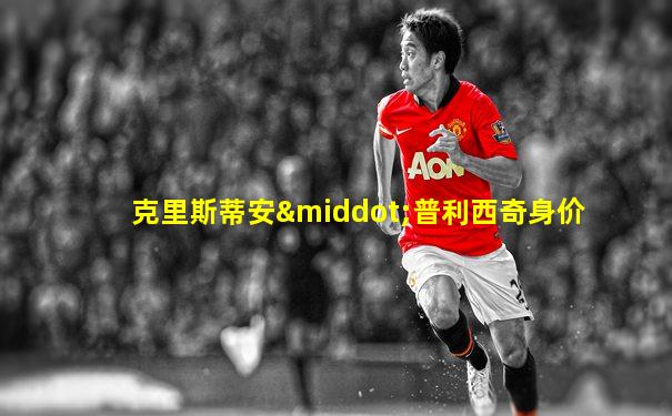 克里斯蒂安·普利西奇身价