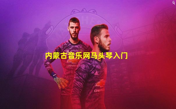 内蒙古音乐网马头琴入门