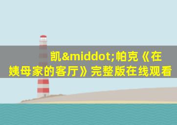 凯·帕克《在姨母家的客厅》完整版在线观看