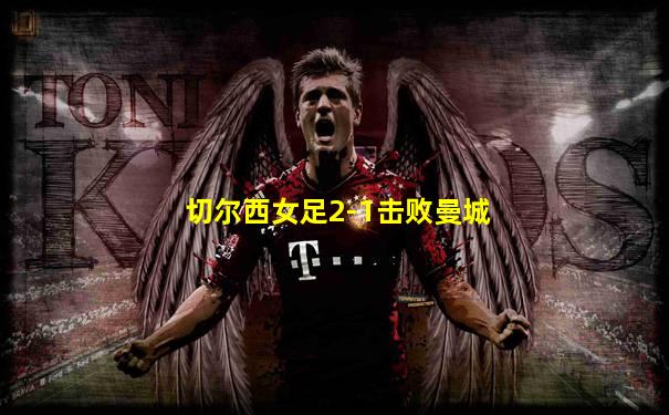 切尔西女足2-1击败曼城