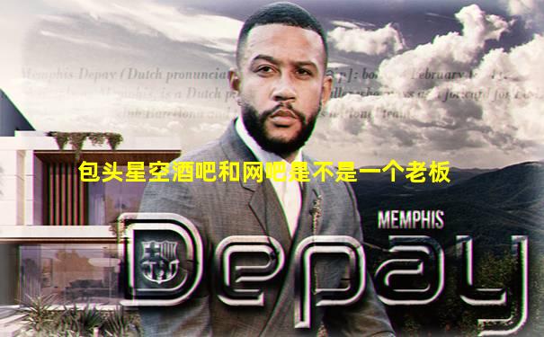 包头星空酒吧和网吧是不是一个老板