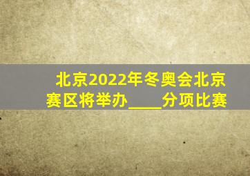 北京2022年冬奥会北京赛区将举办____分项比赛