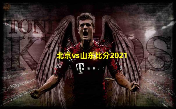 北京vs山东比分2021