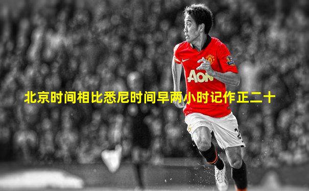 北京时间相比悉尼时间早两小时记作正二十