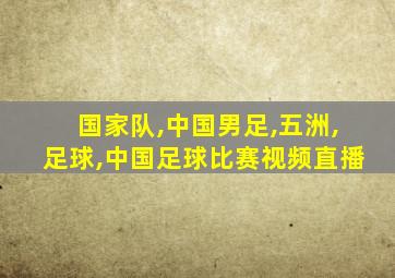 国家队,中国男足,五洲,足球,中国足球比赛视频直播