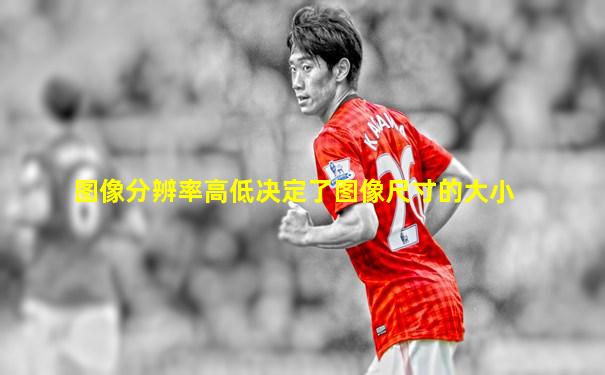 图像分辨率高低决定了图像尺寸的大小
