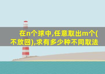 在n个球中,任意取出m个(不放回),求有多少种不同取法