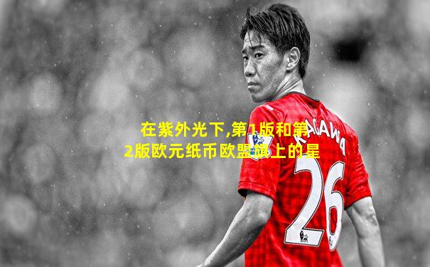 在紫外光下,第1版和第2版欧元纸币欧盟旗上的星