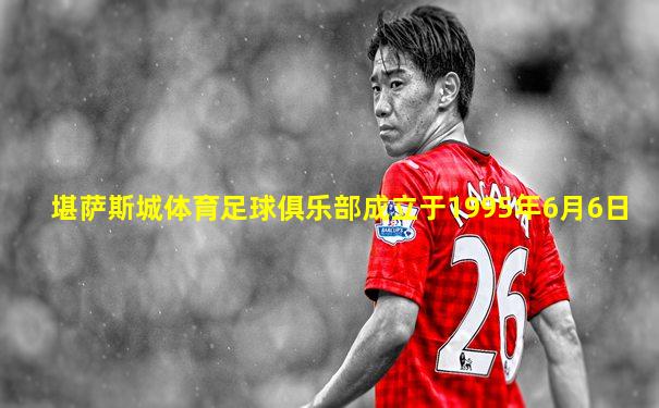 堪萨斯城体育足球俱乐部成立于1995年6月6日