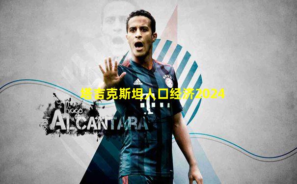 塔吉克斯坦人口经济2024
