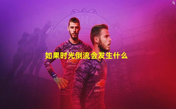 如果时光倒流会发生什么