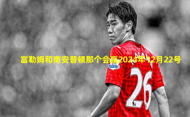 富勒姆和南安普顿那个会赢2024年12月22号