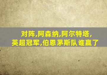 对阵,阿森纳,阿尔特塔,英超冠军,伯恩茅斯队谁赢了