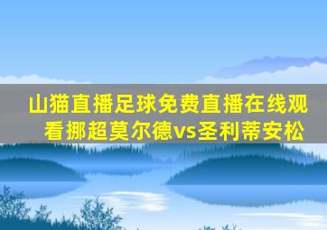 山猫直播足球免费直播在线观看挪超莫尔德vs圣利蒂安松