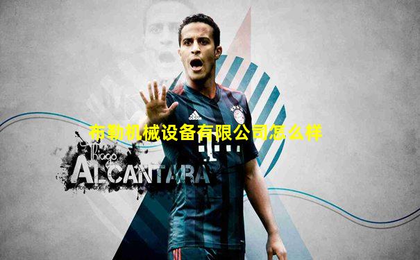 布勒机械设备有限公司怎么样