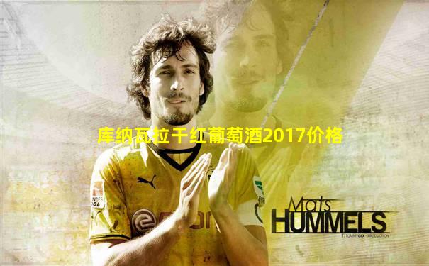 库纳瓦拉干红葡萄酒2017价格