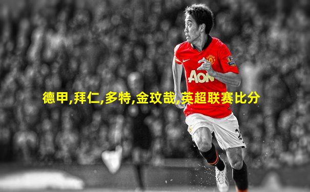 德甲,拜仁,多特,金玟哉,英超联赛比分