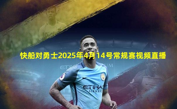 快船对勇士2025年4月14号常规赛视频直播