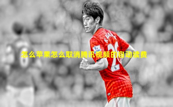 怎么苹果怎么取消腾讯视频的自动续费
