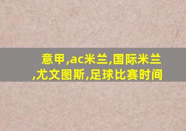 意甲,ac米兰,国际米兰,尤文图斯,足球比赛时间