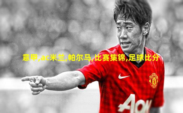 意甲,ac米兰,帕尔马,比赛集锦,足球比分