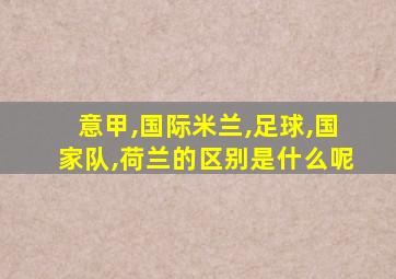意甲,国际米兰,足球,国家队,荷兰的区别是什么呢