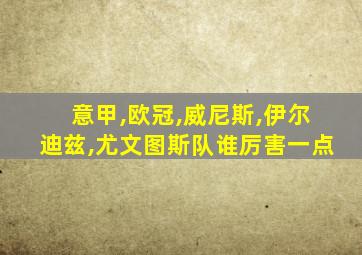 意甲,欧冠,威尼斯,伊尔迪兹,尤文图斯队谁厉害一点